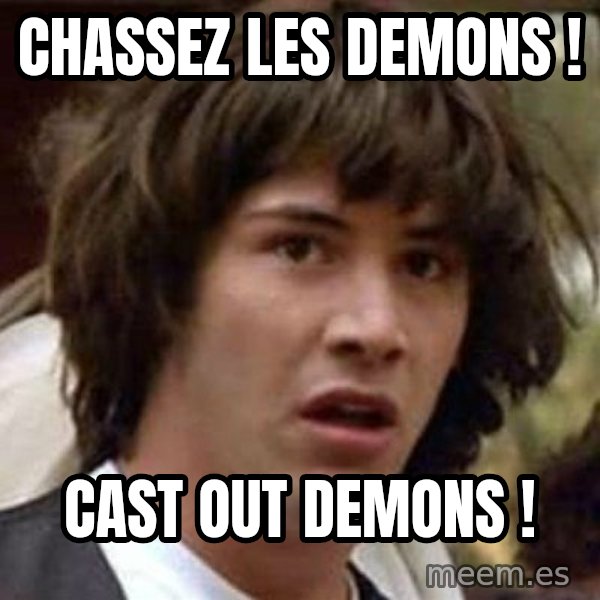 Conspiracy Keanu meme: Chassez les demons ! / Cast out demons !