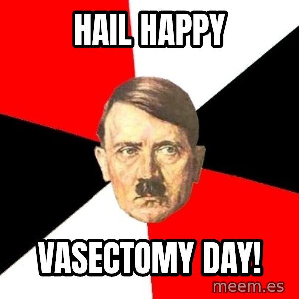Advice Hitler meme: Hail happy / vasectomy day!