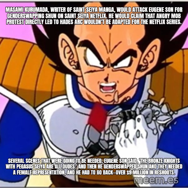 Over 9000 meme: Masami Kurumada, writer of Saint Seiya manga, would attack Eugene Son for genderswapping Shun on Saint Seiya Netflix. He would claim that angry mob protest directly led to Hades arc wouldn't be adapted for the Netflix series. / Several scenes that were going to be needed, Eugene Son said, 'The Bronze Knights with Pegasus Seiya are all dudes.' And then he genderswapped Shun and they needed a female representation, and he had to go back—over $9 million in reshoots.