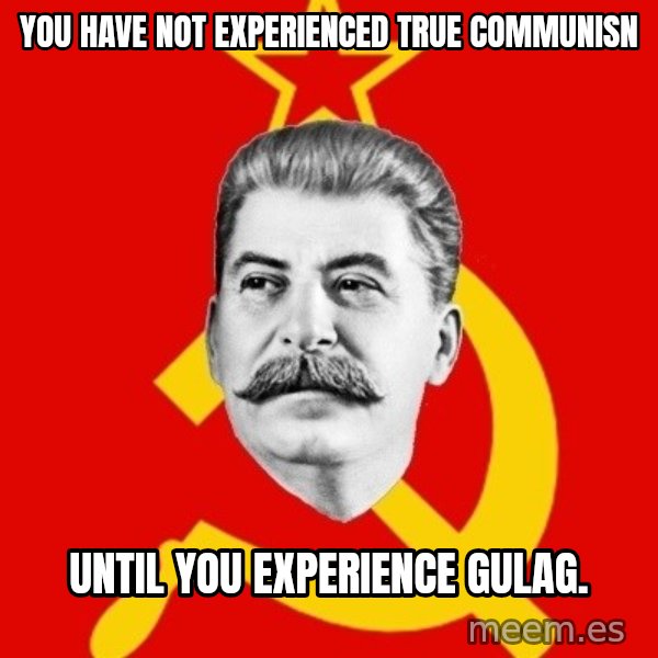 Stalin Says meme: You have not experienced true communisn / until you experience Gulag.