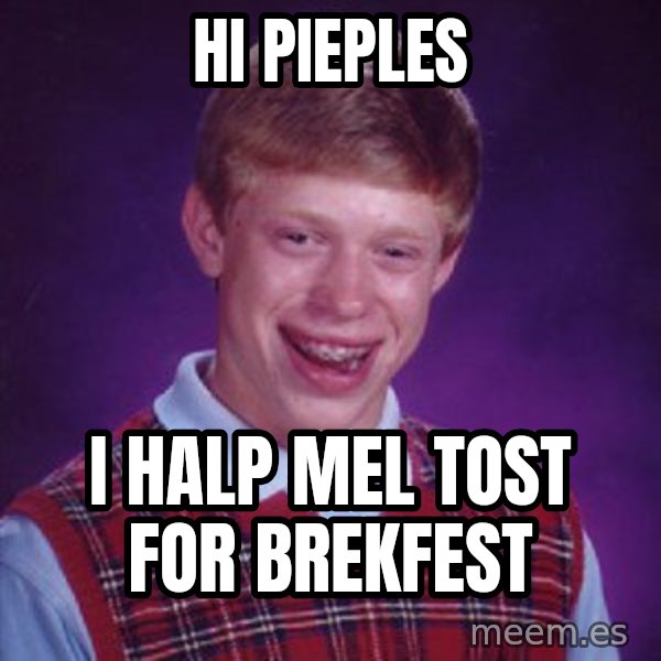 Bad Luck Brian meme: hi pieples / i halp mel tost for brekfest