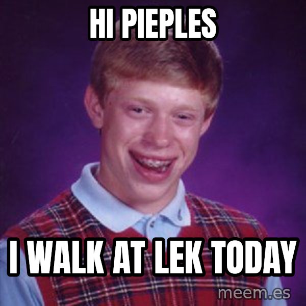 Bad Luck Brian meme: hi pieples / i walk at lek today