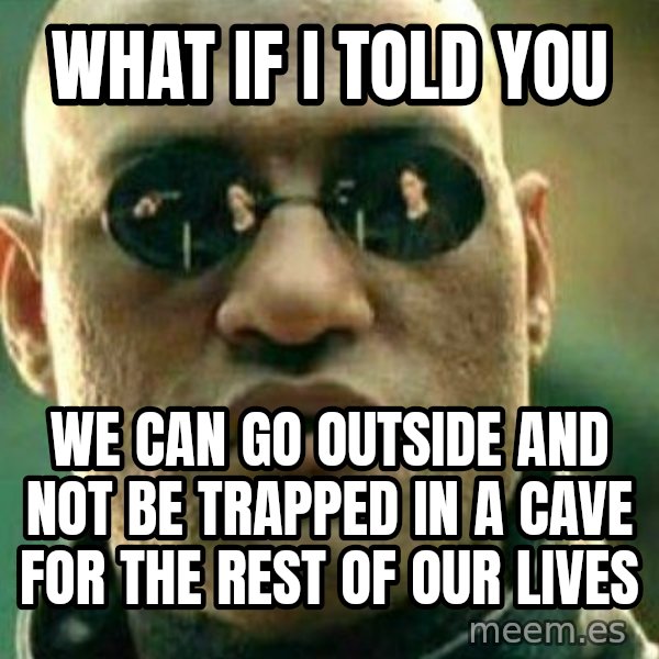 What If I Told You meme: WHAT IF I TOLD YOU / WE CAN GO OUTSIDE AND NOT BE TRAPPED IN A CAVE FOR THE REST OF OUR LIVES