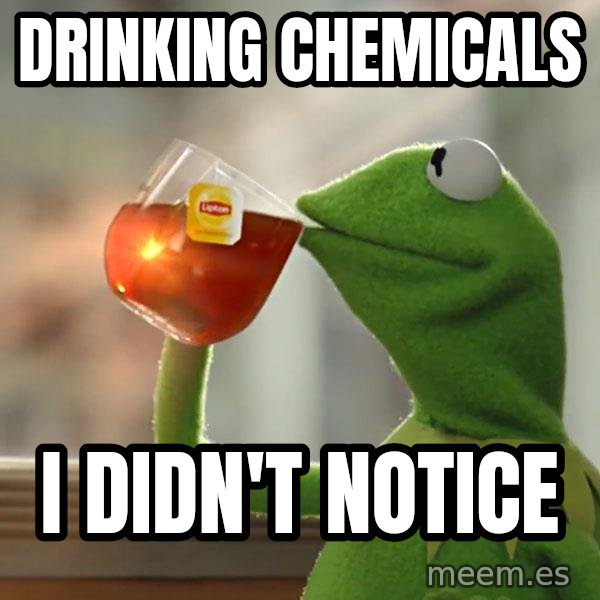 Kermit The Frog Drinking Tea meme: drinking Chemicals / I didn't notice