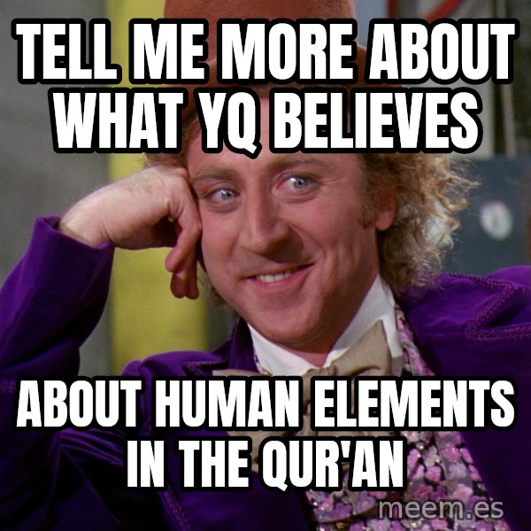 Willy Wonka meme: Tell me more about what YQ believes / About human elements in the Qur'an