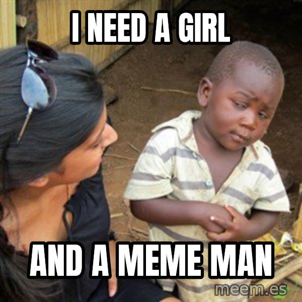 Skeptical 3rd World Kid meme: I need a girl / And a meme man