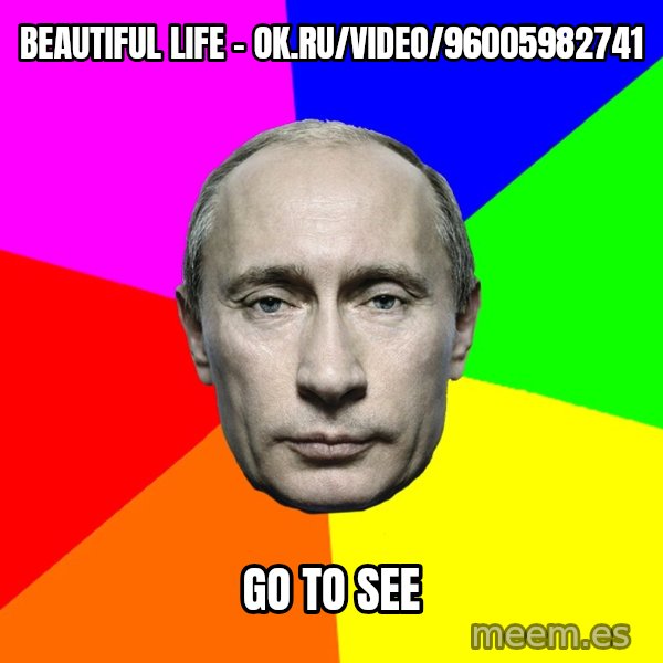 Putin Says meme: Beautiful life - ok.ru/video/96005982741 / go to see