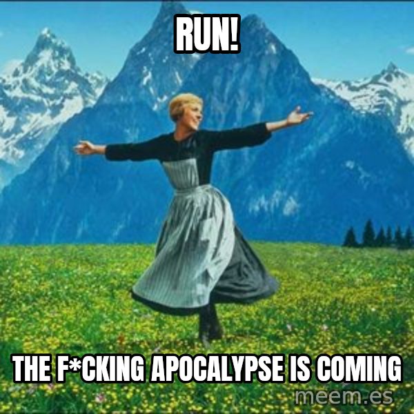 Look at all the things meme: Run! / The f*cking apocalypse is coming