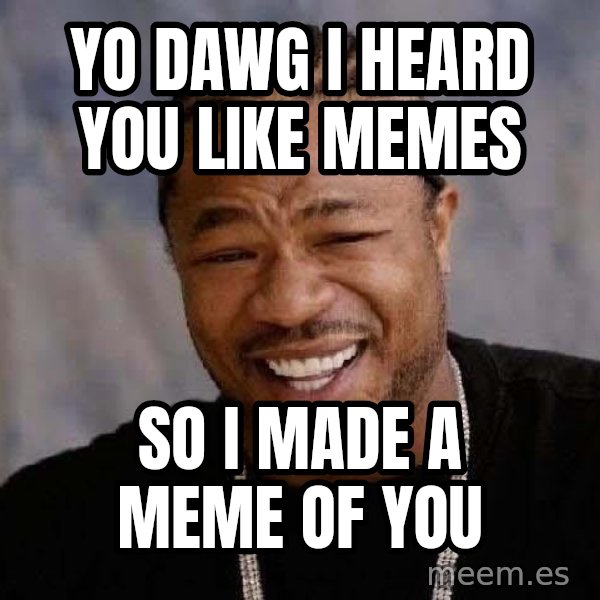 Yo Dawg meme: Yo Dawg I heard you like memes / So I made a meme of you
