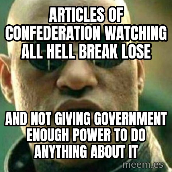 What If I Told You meme: Articles of Confederation watching all hell break lose / And not giving government enough power to do anything about it