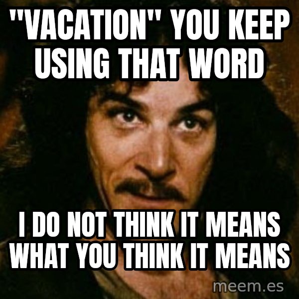 You keep using that word, I don't think it means what you think it means meme: "VACATION" YOU KEEP USING THAT WORD / I DO NOT THINK IT MEANS WHAT YOU THINK IT MEANS