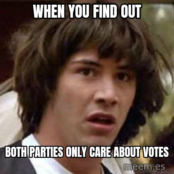 Conspiracy Keanu meme: when you find out / both parties only care about votes