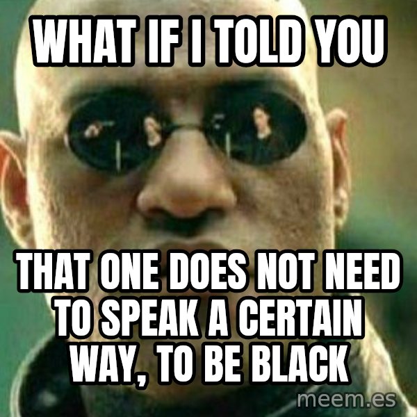 What If I Told You meme: What if i told you / that one does not need to speak a certain way, to be black