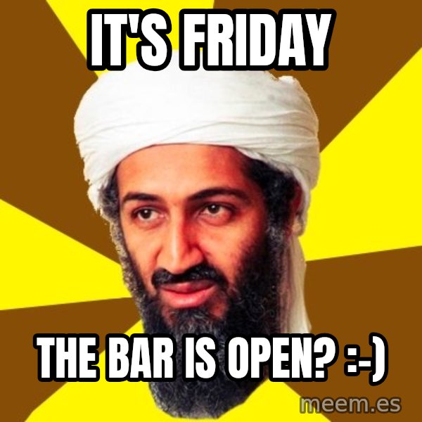 Osama meme: It's friday / the bar is open?  :-)