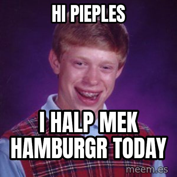 Bad Luck Brian meme: hi pieples / i halp mek hamburgr today