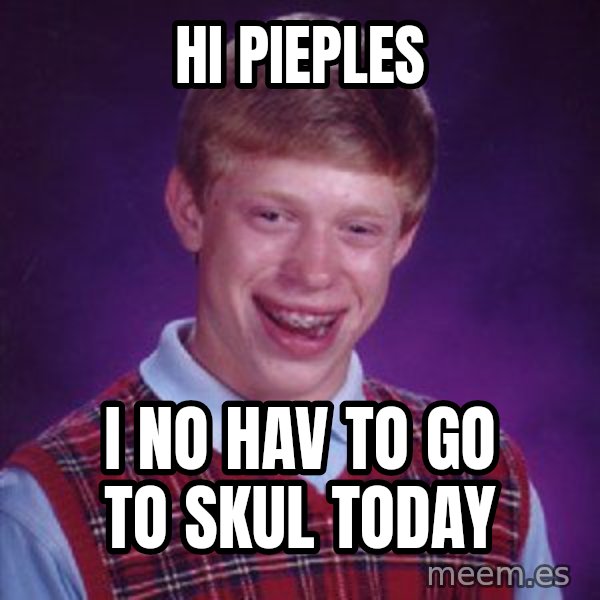 Bad Luck Brian meme: hi pieples / i no hav to go to skul today