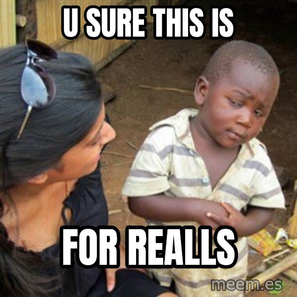 Skeptical 3rd World Kid meme: u sure this is / for realls