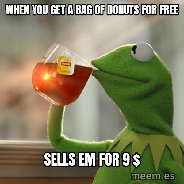 Kermit The Frog Drinking Tea meme: When you get a bag of donuts for free / Sells em for 9 $