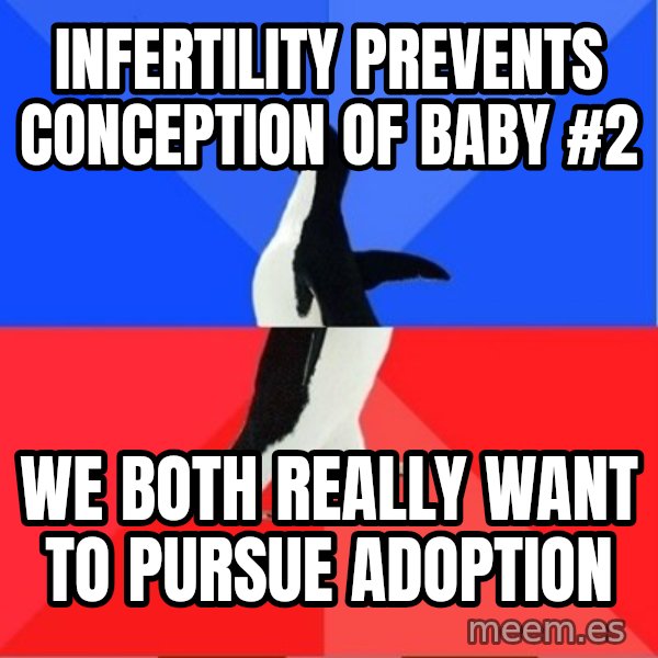 Socially Awesome Awkward Penguin meme: infertility prevents conception of baby #2 / we both really want to           pursue adoption