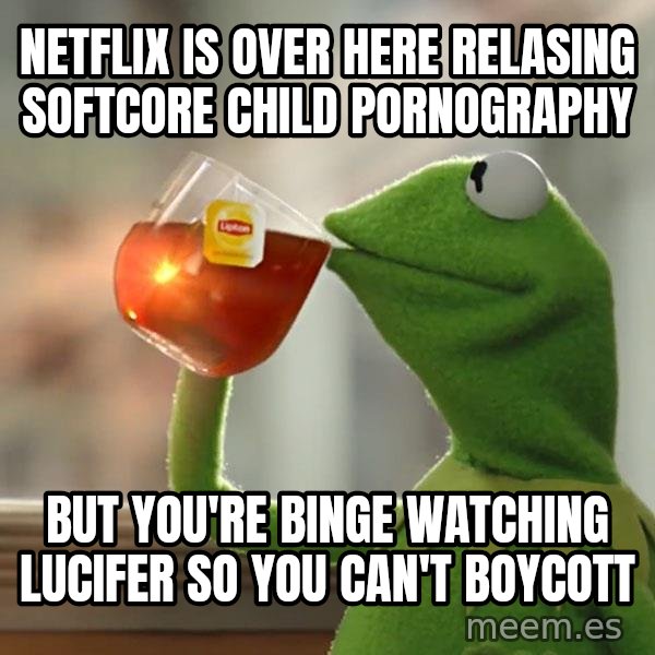Kermit The Frog Drinking Tea meme: Netflix is over here relasing Softcore child pornography / But you're binge watching lucifer so you can't boycott