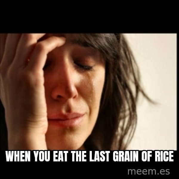 First World Problems meme: When you eat the last grain of rice