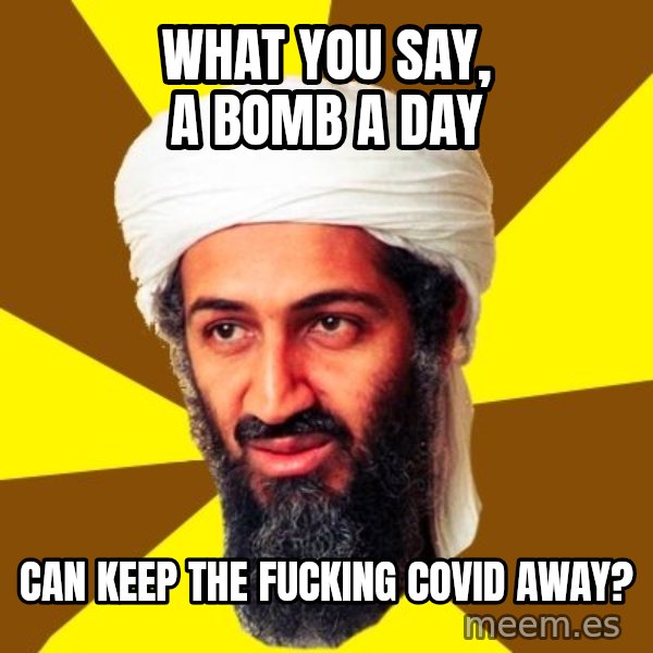 Osama meme: What you say, a bomb a day / can keep the fucking covid away?