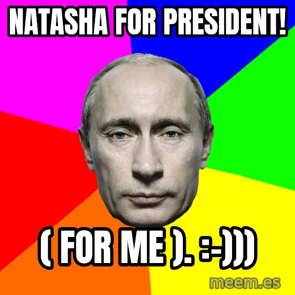 Putin Says meme: Natasha for president! / ( for me ).  :-)))