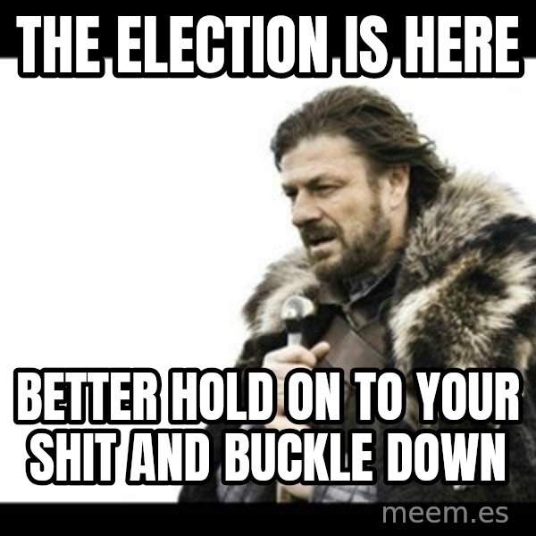 Winter is Coming meme: the election is here / better hold on to your shit and buckle down