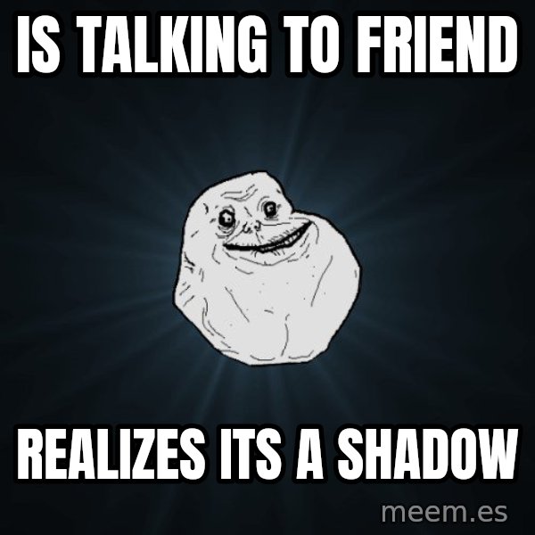 Forever Alone meme: is talking to friend / realizes its a shadow