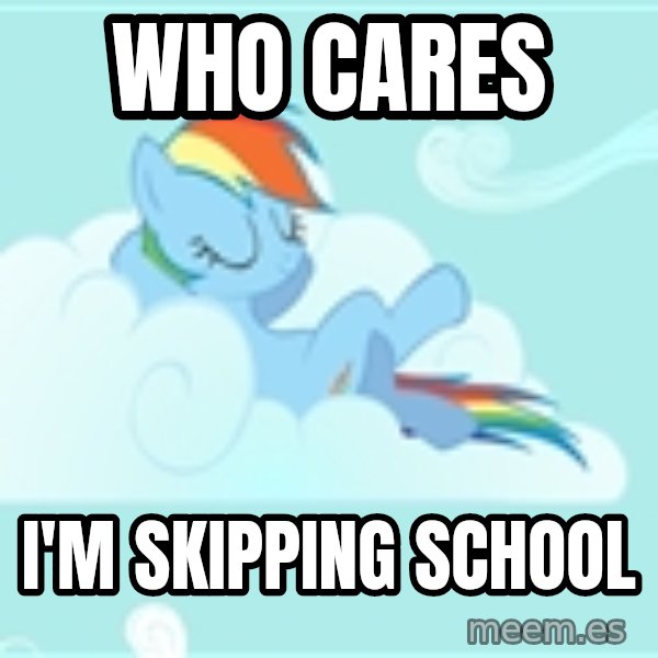 My Little Pony meme: Who cares / I'm skipping school