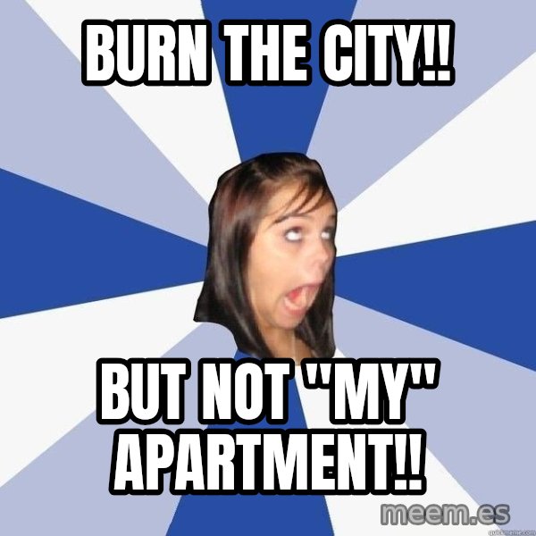 Annoying Facebook Girl meme: BURN THE CITY!! / BUT NOT "MY" APARTMENT!!