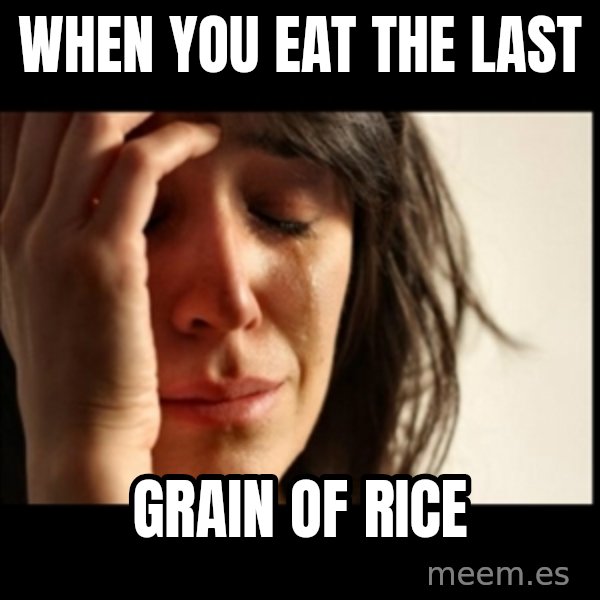 First World Problems meme: When you eat the last / grain of rice