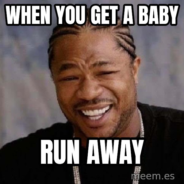 Yo Dawg meme: When you get a baby / RUN AWAY