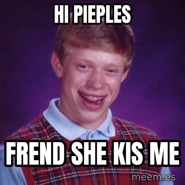 Bad Luck Brian meme: hi pieples / frend she kis me