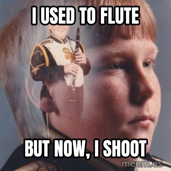 PTSD Clarinet Boy meme: i used to flute / But now, i shoot