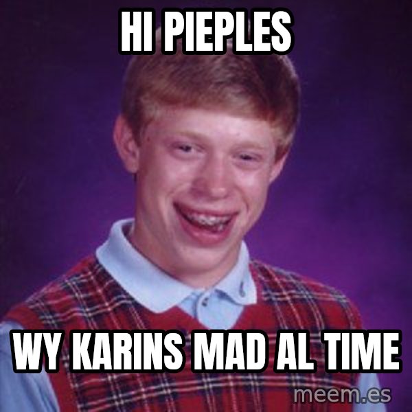 Bad Luck Brian meme: hi pieples / wy karins mad al time