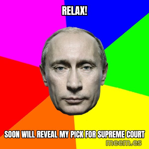 Putin Says meme: Relax! / Soon will reveal my pick for Supreme Court