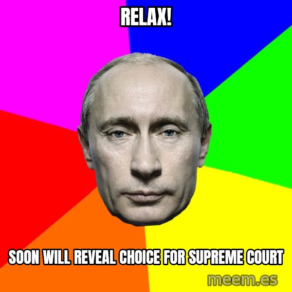 Putin Says meme: Relax! / Soon will reveal choice for supreme court