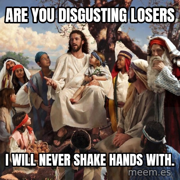 storytime jesus meme: Are you disgusting losers / I will never shake hands with.