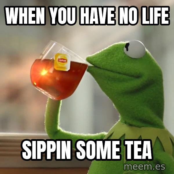 Kermit The Frog Drinking Tea meme: when you have no life / sippin some tea