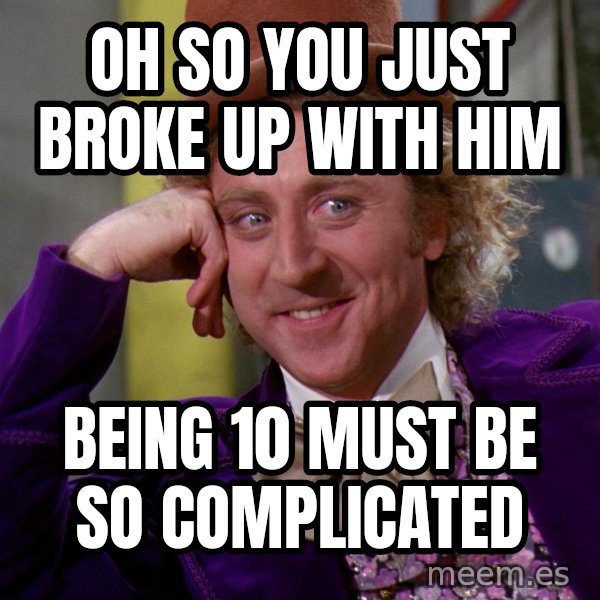 Willy Wonka meme: Oh so you just broke up with him / being 10 must be so complicated