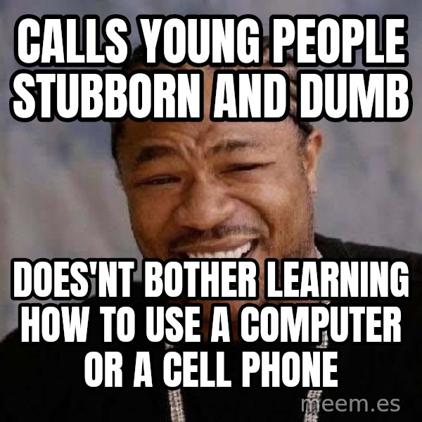 Yo Dawg meme: calls young people stubborn and dumb / does'nt bother learning how to use a computer or a cell phone