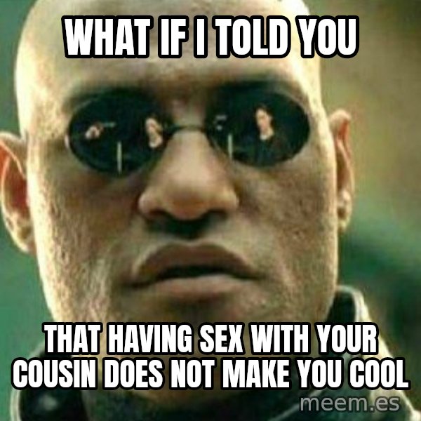 What If I Told You meme: What if i told you / that having sex with your cousin does not make you cool