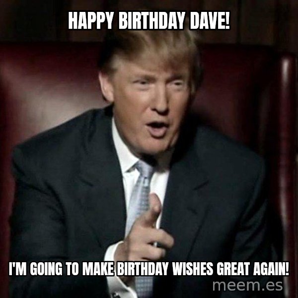 Donald Trump meme: Happy Birthday Dave! / I'm going to make Birthday wishes great again!