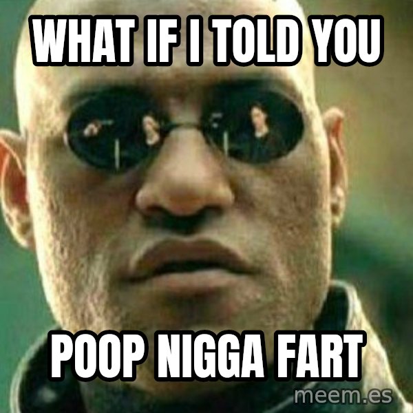 What If I Told You meme: what if i told you / poop nigga fart