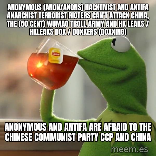 Kermit The Frog Drinking Tea meme: Anonymous (Anon/Anons) Hacktivist and Antifa Anarchist Terrorist Rioters can't attack China, the (50 Cent) Wumao Troll Army and HK Leaks / hkleaks dox / doxxers (doxxing) / Anonymous and Antifa are afraid to the Chinese Communist Party CCP and China