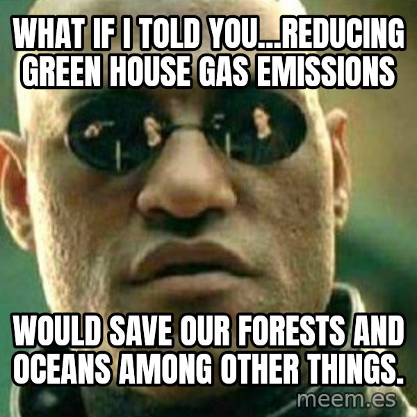 What If I Told You meme: What if I told you...reducing green house gas emissions / would save our forests and oceans among other things.