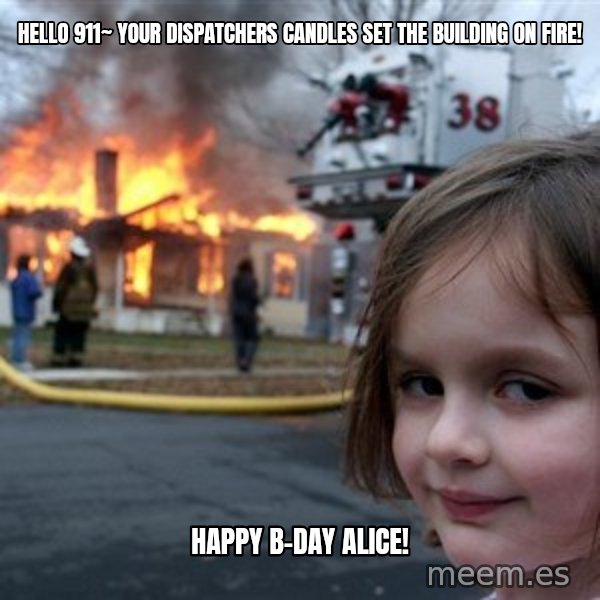 Disaster Girl meme: Hello 911~ Your dispatchers candles set the building on fire! / HAPPY B-DAY ALICE!