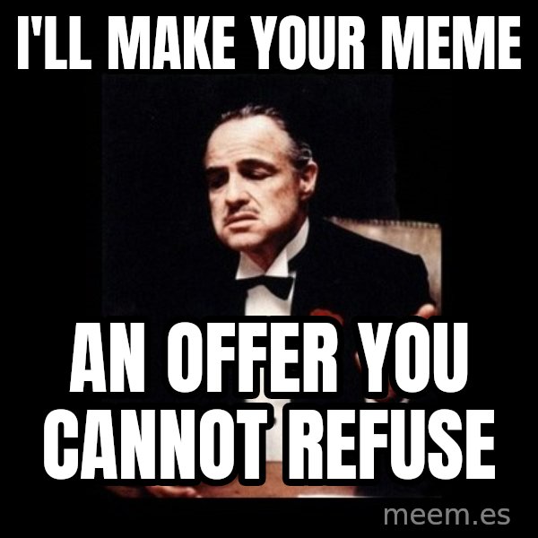 The Godfather meme: I'll make your meme / an offer you cannot refuse