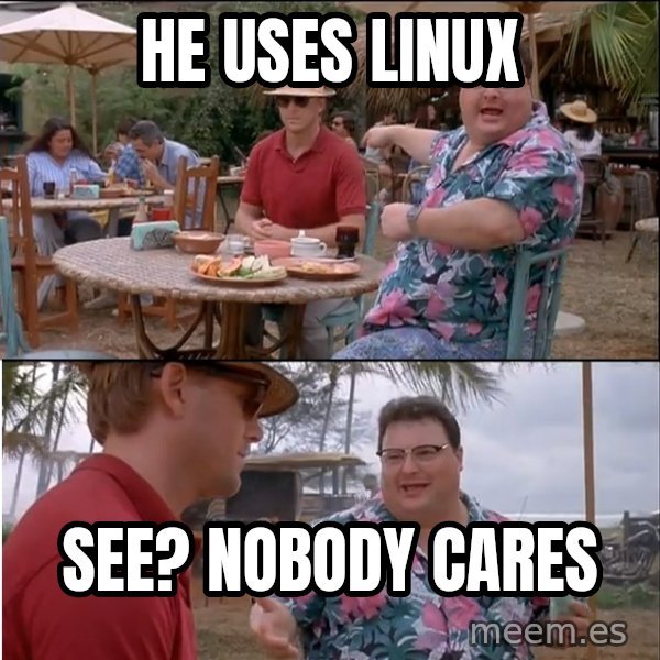 See? Nobody Cares meme: He uses linux / See? Nobody cares